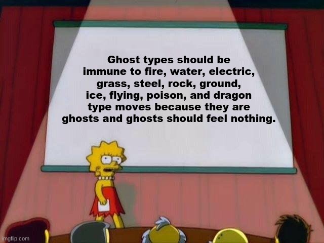 I think that would make ghost types very overpowered | Ghost types should be immune to fire, water, electric, grass, steel, rock, ground, ice, flying, poison, and dragon type moves because they are ghosts and ghosts should feel nothing. | image tagged in lisa simpson's presentation,pokemon | made w/ Imgflip meme maker