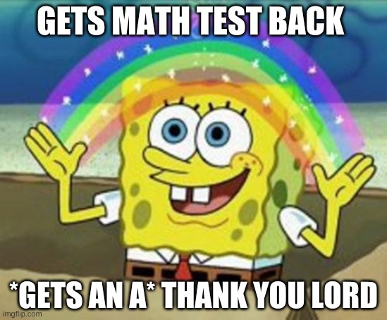 MATH??? | GETS MATH TEST BACK; *GETS AN A* THANK YOU LORD | image tagged in sponge bob,happy birthday,tik tok | made w/ Imgflip meme maker