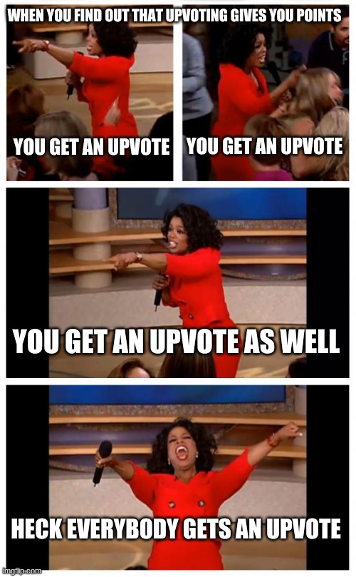 Oprah You Get A Car Everybody Gets A Car | WHEN YOU FIND OUT THAT UPVOTING GIVES YOU POINTS; YOU GET AN UPVOTE; YOU GET AN UPVOTE; YOU GET AN UPVOTE AS WELL; HECK EVERYBODY GETS AN UPVOTE | image tagged in memes,oprah you get a car everybody gets a car,upvote,upvotes | made w/ Imgflip meme maker