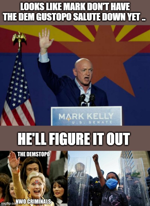 DEMSTOPO | LOOKS LIKE MARK DON'T HAVE THE DEM GUSTOPO SALUTE DOWN YET .. HE'LL FIGURE IT OUT | image tagged in political meme | made w/ Imgflip meme maker