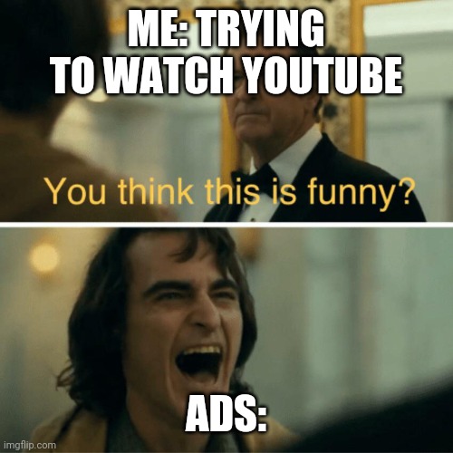 You think this is funny? | ME: TRYING TO WATCH YOUTUBE; ADS: | image tagged in you think this is funny | made w/ Imgflip meme maker