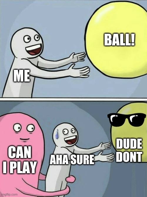 Running Away Balloon Meme | BALL! ME; DUDE DONT; CAN I PLAY; AHA SURE | image tagged in memes,running away balloon | made w/ Imgflip meme maker