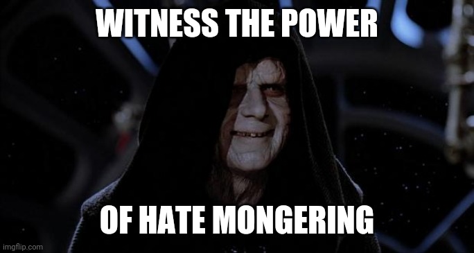 Let the hate flow through you | WITNESS THE POWER OF HATE MONGERING | image tagged in let the hate flow through you | made w/ Imgflip meme maker