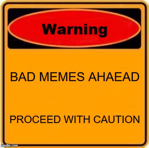 Look ahaed |  BAD MEMES AHAEAD; PROCEED WITH CAUTION | image tagged in memes,warning sign,noobs | made w/ Imgflip meme maker