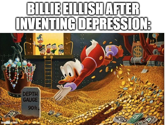 BILLIE EILLISH AFTER INVENTING DEPRESSION: | image tagged in wealth | made w/ Imgflip meme maker
