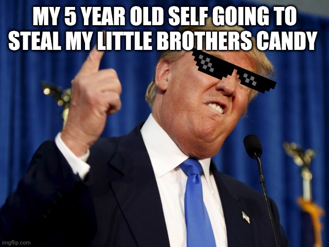 Trunp | MY 5 YEAR OLD SELF GOING TO STEAL MY LITTLE BROTHERS CANDY | image tagged in trunp | made w/ Imgflip meme maker