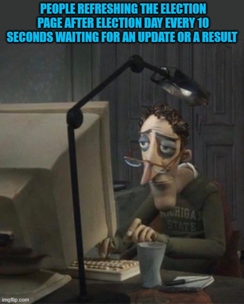 You Can't Deny it | PEOPLE REFRESHING THE ELECTION PAGE AFTER ELECTION DAY EVERY 10 SECONDS WAITING FOR AN UPDATE OR A RESULT | image tagged in tired dad at computer,memes,election 2020 | made w/ Imgflip meme maker