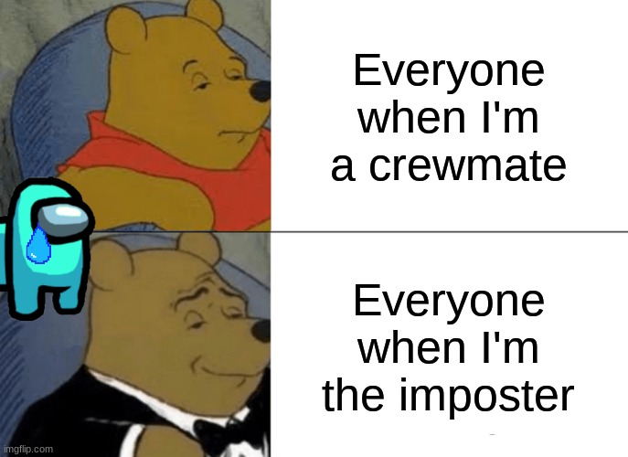 Tuxedo Winnie The Pooh | Everyone when I'm a crewmate; Everyone when I'm the imposter | image tagged in memes,tuxedo winnie the pooh | made w/ Imgflip meme maker