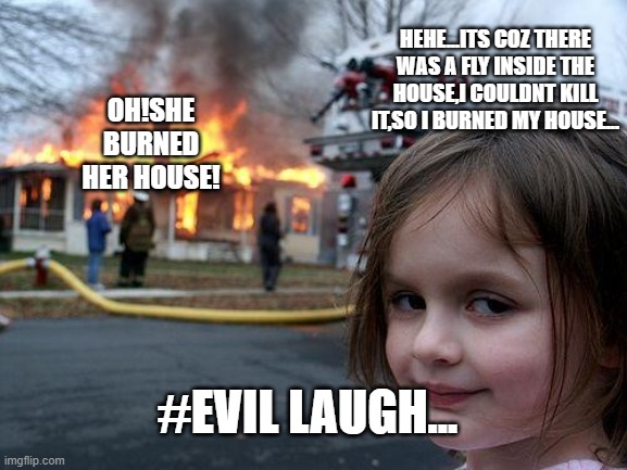 Disaster Girl | HEHE...ITS COZ THERE WAS A FLY INSIDE THE HOUSE,I COULDNT KILL IT,SO I BURNED MY HOUSE... OH!SHE BURNED HER HOUSE! #EVIL LAUGH... | image tagged in memes,disaster girl | made w/ Imgflip meme maker