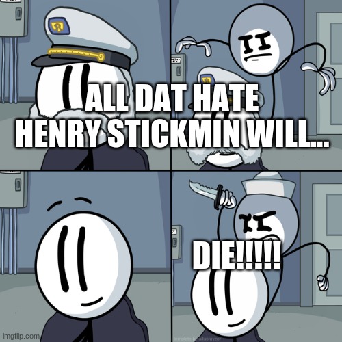 Henry stickmin | ALL DAT HATE HENRY STICKMIN WILL... DIE!!!!! | image tagged in henry stickmin | made w/ Imgflip meme maker