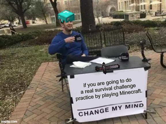 Change My Mind Meme | if you are going to do a real survival challenge practice by playing Minecraft. | image tagged in memes,change my mind | made w/ Imgflip meme maker