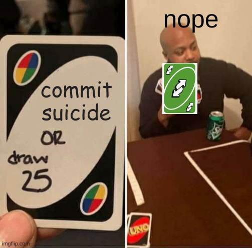 UNO Draw 25 Cards Meme | nope; commit suicide | image tagged in memes,uno draw 25 cards,uno reverse card | made w/ Imgflip meme maker
