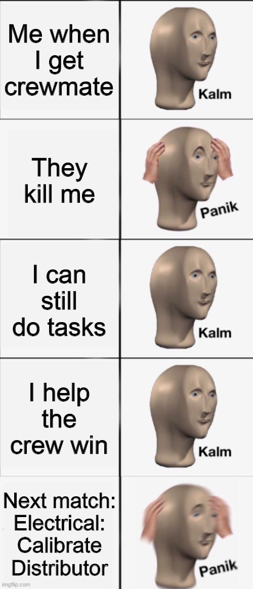 e |  Me when I get crewmate; They kill me; I can still do tasks; I help the crew win; Next match: Electrical: Calibrate Distributor | image tagged in kalm panik kalm kalm wait what panik | made w/ Imgflip meme maker