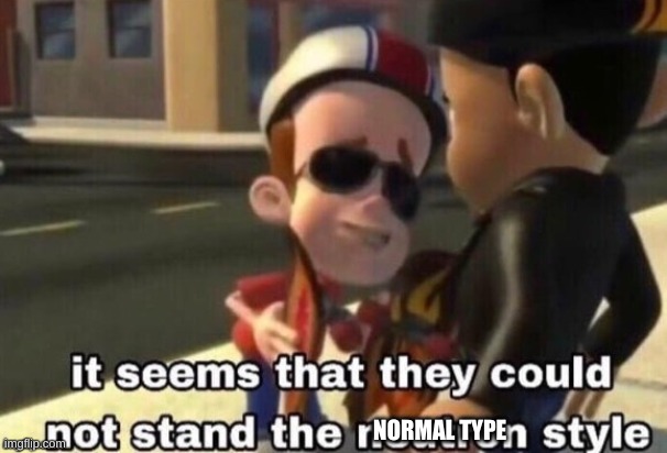 The neutron style | NORMAL TYPE | image tagged in the neutron style | made w/ Imgflip meme maker