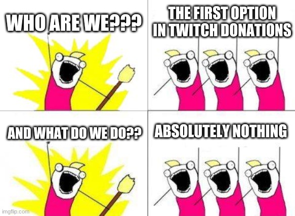 Twitch donations | WHO ARE WE??? THE FIRST OPTION IN TWITCH DONATIONS; ABSOLUTELY NOTHING; AND WHAT DO WE DO?? | image tagged in memes,what do we want | made w/ Imgflip meme maker