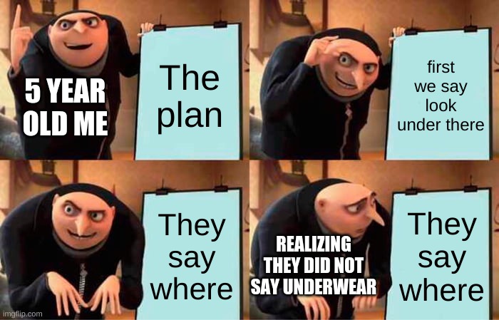 Underwear | The plan; first we say look under there; 5 YEAR OLD ME; They say where; They say where; REALIZING THEY DID NOT SAY UNDERWEAR | image tagged in memes,gru's plan | made w/ Imgflip meme maker