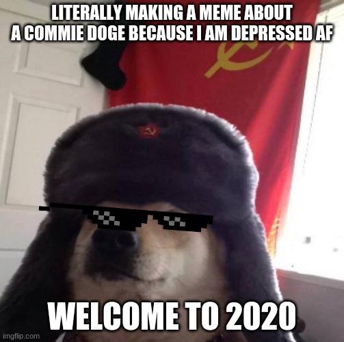 Russian Doge | LITERALLY MAKING A MEME ABOUT A COMMIE DOGE BECAUSE I AM DEPRESSED AF; WELCOME TO 2020 | image tagged in russian doge | made w/ Imgflip meme maker