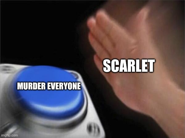 murder everyone!!!!! | SCARLET; MURDER EVERYONE | image tagged in memes | made w/ Imgflip meme maker