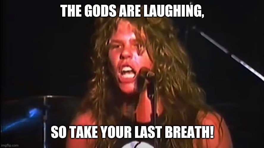 THE GODS ARE LAUGHING, SO TAKE YOUR LAST BREATH! | made w/ Imgflip meme maker