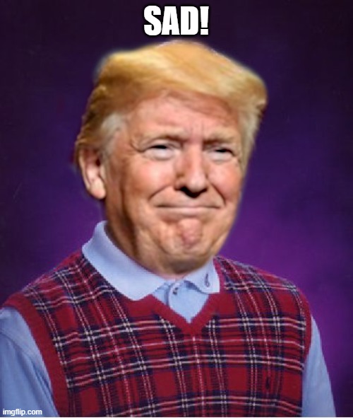 Bad Luck Trump | SAD! | image tagged in bad luck trump | made w/ Imgflip meme maker