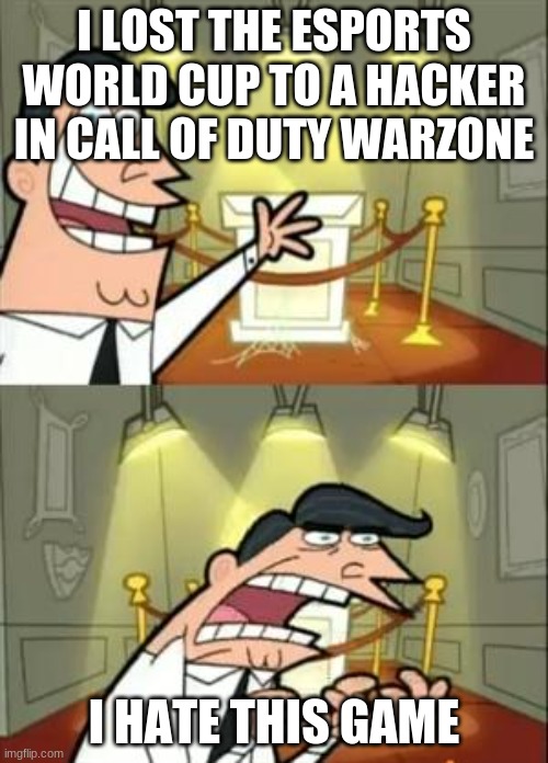 This Is Where I'd Put My Trophy If I Had One | I LOST THE ESPORTS WORLD CUP TO A HACKER IN CALL OF DUTY WARZONE; I HATE THIS GAME | image tagged in memes,this is where i'd put my trophy if i had one | made w/ Imgflip meme maker