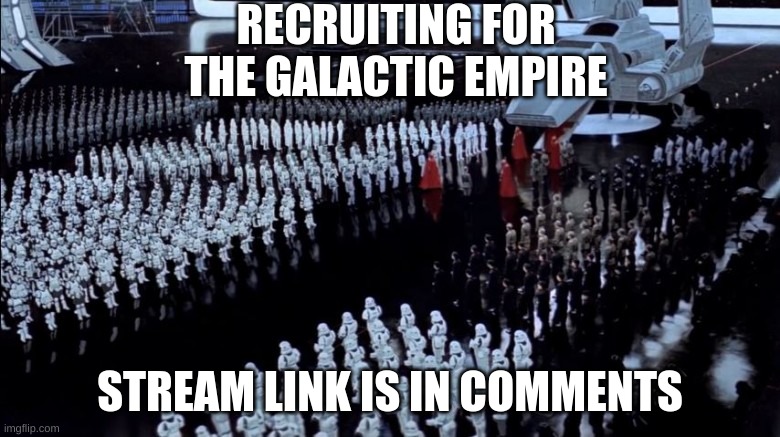 RECRUITING FOR THE GALACTIC EMPIRE; STREAM LINK IS IN COMMENTS | image tagged in star wars | made w/ Imgflip meme maker