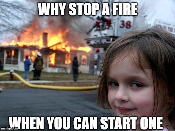 Disaster Girl | WHY STOP A FIRE; WHEN YOU CAN START ONE | image tagged in memes,disaster girl | made w/ Imgflip meme maker