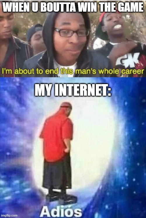 the sad truth 1 | WHEN U BOUTTA WIN THE GAME; MY INTERNET: | image tagged in i m about to ruin this man s whole career,adios | made w/ Imgflip meme maker