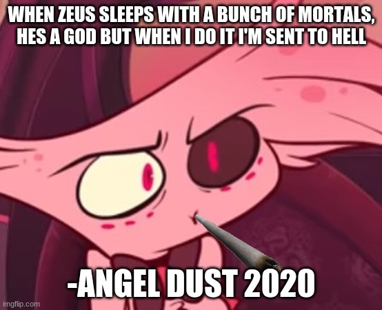ZEUS, SMITER OF VCARDS, RUINER OF LIVES! | WHEN ZEUS SLEEPS WITH A BUNCH OF MORTALS, HES A GOD BUT WHEN I DO IT I'M SENT TO HELL; -ANGEL DUST 2020 | image tagged in what | made w/ Imgflip meme maker