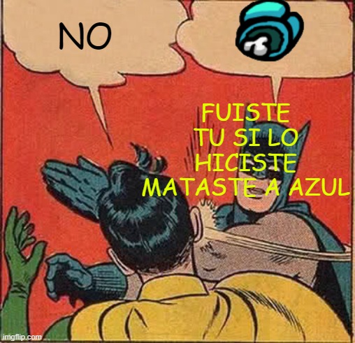 Batman Slapping Robin Meme | NO; FUISTE TU SI LO HICISTE MATASTE A AZUL | image tagged in memes,batman slapping robin | made w/ Imgflip meme maker