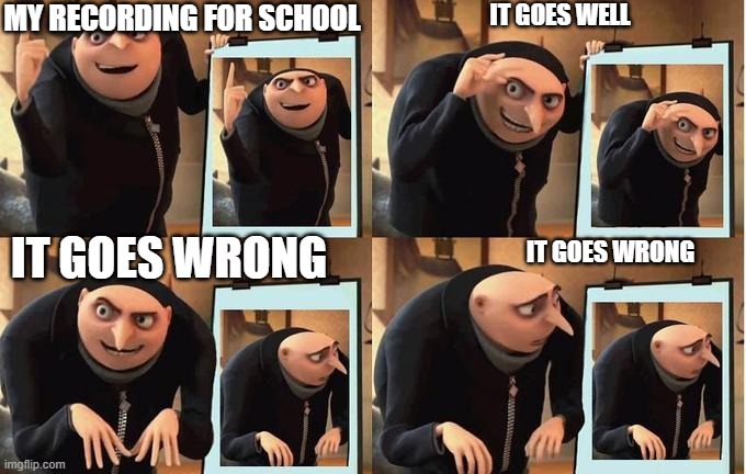 gru | IT GOES WELL; MY RECORDING FOR SCHOOL; IT GOES WRONG; IT GOES WRONG | image tagged in gru no,gru's plan | made w/ Imgflip meme maker