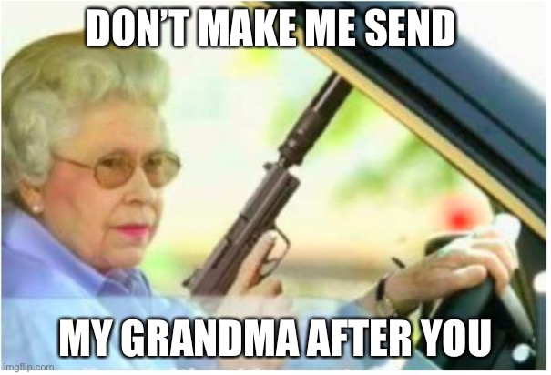 watch out | DON’T MAKE ME SEND; MY GRANDMA AFTER YOU | image tagged in grandma gun weeb killer | made w/ Imgflip meme maker