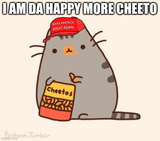 pusheen stole the cheetos | I AM DA HAPPY MORE CHEETO | image tagged in pusheen stole the cheetos | made w/ Imgflip meme maker