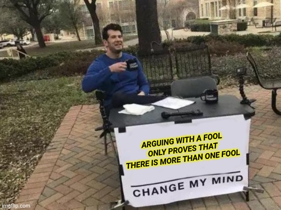 Arguing with a fool only proves that there is more than one fool | ARGUING WITH A FOOL ONLY PROVES THAT THERE IS MORE THAN ONE FOOL | image tagged in memes,change my mind | made w/ Imgflip meme maker