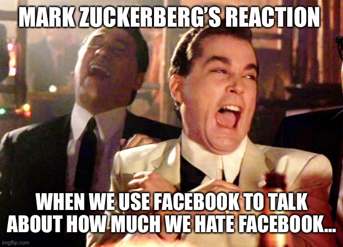 Good Fellas Hilarious | MARK ZUCKERBERG’S REACTION; WHEN WE USE FACEBOOK TO TALK ABOUT HOW MUCH WE HATE FACEBOOK... | image tagged in memes,good fellas hilarious | made w/ Imgflip meme maker