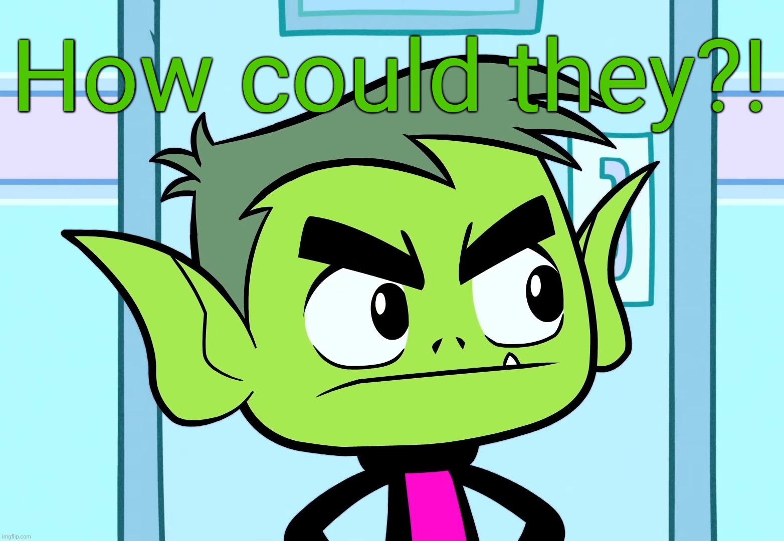 Angry Beast Boy (TTG) | How could they?! | image tagged in angry beast boy ttg | made w/ Imgflip meme maker