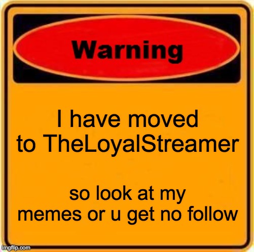 I has moovd | I have moved to TheLoyalStreamer; so look at my memes or u get no follow | image tagged in memes,warning sign | made w/ Imgflip meme maker