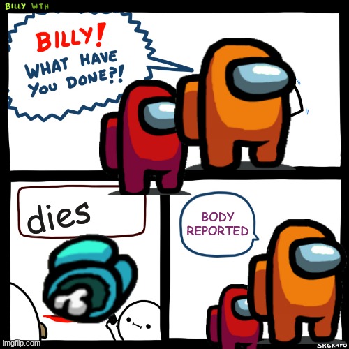 among us | dies; BODY REPORTED | image tagged in billy what have you done | made w/ Imgflip meme maker
