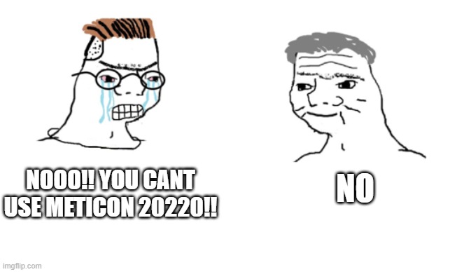 haha brrrrrrr | NOOO!! YOU CANT USE METICON 20220!! NO | image tagged in haha brrrrrrr | made w/ Imgflip meme maker
