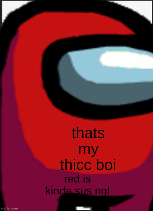 thicc red | thats my thicc boi; red is kinda sus ngl | image tagged in memes | made w/ Imgflip meme maker