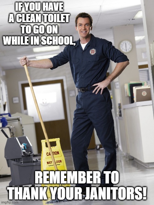 Janitor | IF YOU HAVE A CLEAN TOILET TO GO ON WHILE IN SCHOOL, REMEMBER TO THANK YOUR JANITORS! | image tagged in janitor | made w/ Imgflip meme maker