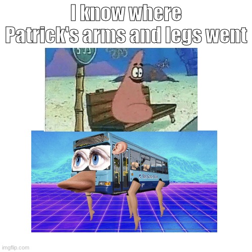 Blank Transparent Square | I know where Patrick's arms and legs went | image tagged in memes,blank transparent square | made w/ Imgflip meme maker