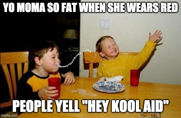 Yo Momma So Fat | YO MOMA SO FAT WHEN SHE WEARS RED; PEOPLE YELL "HEY KOOL AID" | image tagged in yo momma so fat | made w/ Imgflip meme maker