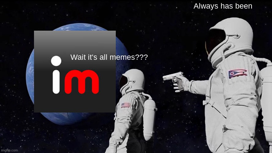 Wait... | Always has been; Wait it's all memes??? | image tagged in memes,always has been | made w/ Imgflip meme maker