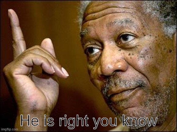 This Morgan Freeman | He is right you know | image tagged in this morgan freeman | made w/ Imgflip meme maker
