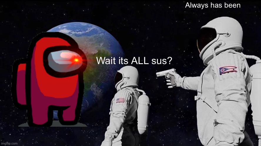 Always sus | Always has been; Wait its ALL sus? | image tagged in memes,always has been,among us,crossover,fun,lol | made w/ Imgflip meme maker