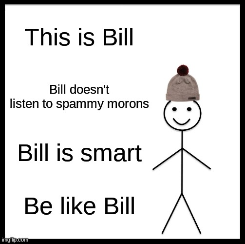 Be Like Bill Meme | This is Bill; Bill doesn't listen to spammy morons; Bill is smart; Be like Bill | image tagged in memes,be like bill | made w/ Imgflip meme maker