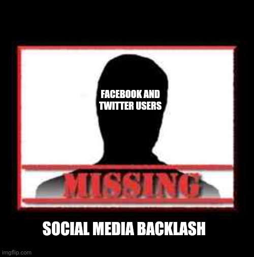 Missing | FACEBOOK AND TWITTER USERS SOCIAL MEDIA BACKLASH | image tagged in missing | made w/ Imgflip meme maker