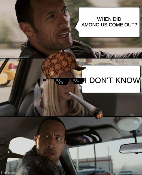 The Rock Driving | WHEN DID AMONG US COME OUT? I DON'T KNOW | image tagged in memes,the rock driving | made w/ Imgflip meme maker
