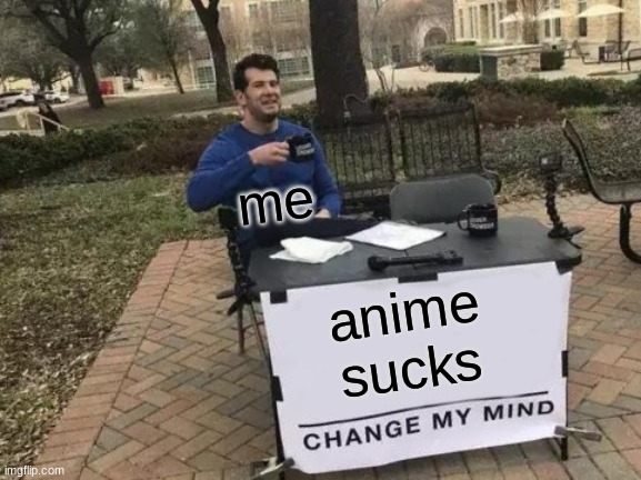 Change My Mind Meme | me; anime sucks | image tagged in memes,change my mind | made w/ Imgflip meme maker